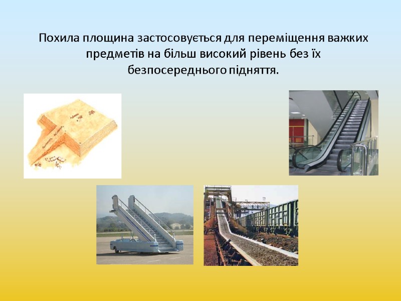 Похила площина застосовується для переміщення важких предметів на більш високий рівень без їх безпосереднього